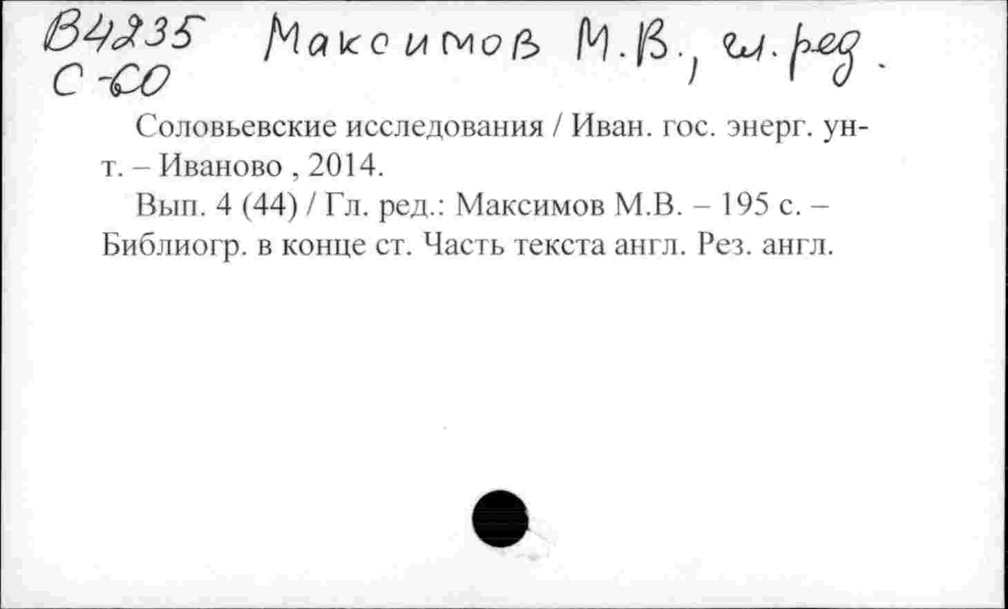 ﻿6^3$
М а к о 1л см о (Ь

Соловьевские исследования / Иван. гос. энерг. ун-т. - Иваново ,2014.
Вып. 4 (44) / Гл. ред.: Максимов М.В. - 195 с. -Библиогр. в конце ст. Часть текста англ. Рез. англ.